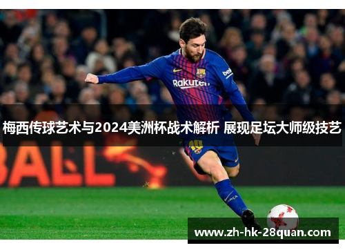 梅西传球艺术与2024美洲杯战术解析 展现足坛大师级技艺