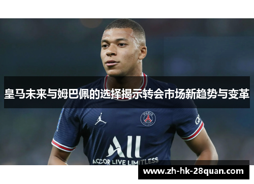 皇马未来与姆巴佩的选择揭示转会市场新趋势与变革