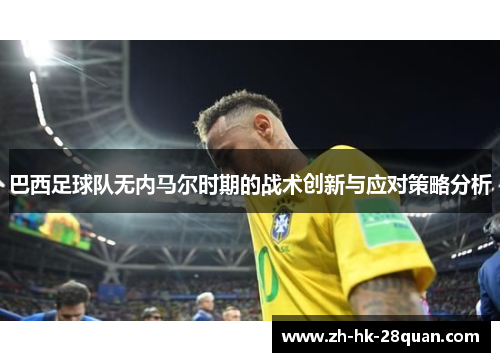 巴西足球队无内马尔时期的战术创新与应对策略分析