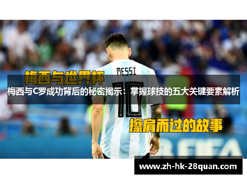 梅西与C罗成功背后的秘密揭示：掌握球技的五大关键要素解析
