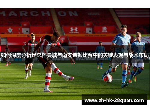 如何深度分析足总杯曼城与南安普顿比赛中的关键表现与战术布局