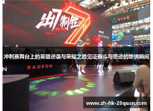 冲刺赛舞台上的英雄逆袭与荣耀之路见证奋斗与奇迹的燃情瞬间
