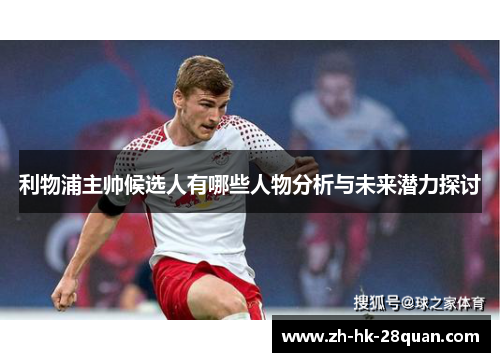 利物浦主帅候选人有哪些人物分析与未来潜力探讨