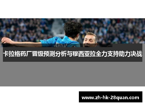卡拉格药厂晋级预测分析与穆西亚拉全力支持助力决战