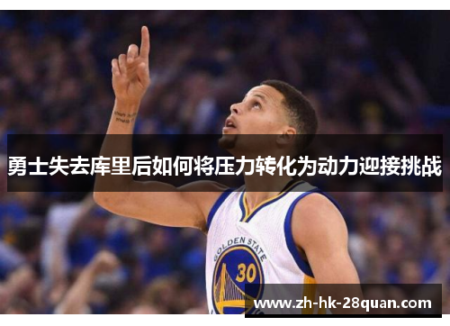勇士失去库里后如何将压力转化为动力迎接挑战