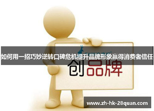 如何用一招巧妙逆转口碑危机提升品牌形象赢得消费者信任