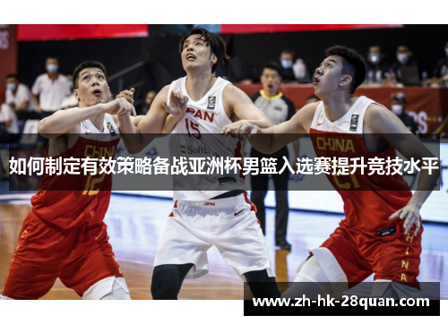 如何制定有效策略备战亚洲杯男篮入选赛提升竞技水平