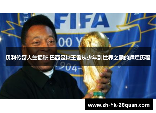 贝利传奇人生揭秘 巴西足球王者从少年到世界之巅的辉煌历程