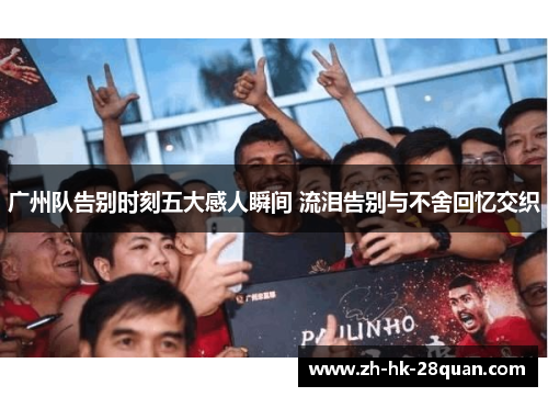 广州队告别时刻五大感人瞬间 流泪告别与不舍回忆交织
