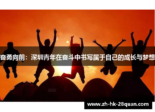 奋勇向前：深圳青年在奋斗中书写属于自己的成长与梦想