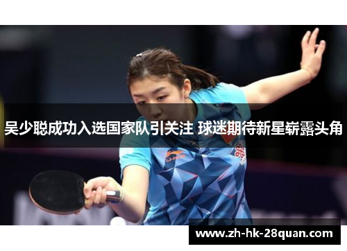 吴少聪成功入选国家队引关注 球迷期待新星崭露头角