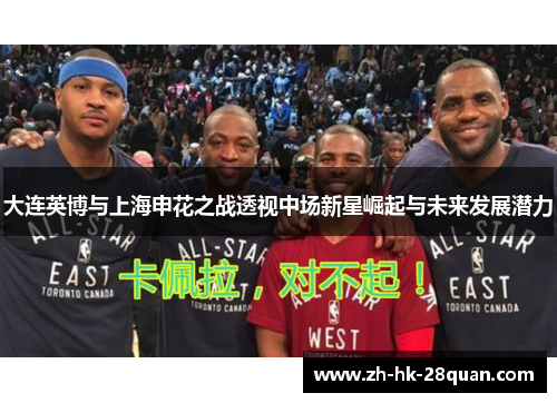 大连英博与上海申花之战透视中场新星崛起与未来发展潜力