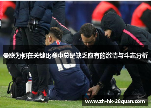 曼联为何在关键比赛中总是缺乏应有的激情与斗志分析