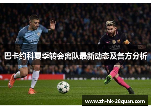 巴卡约科夏季转会离队最新动态及各方分析