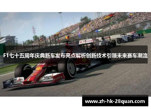 F1七十五周年庆典新车发布亮点解析创新技术引领未来赛车潮流