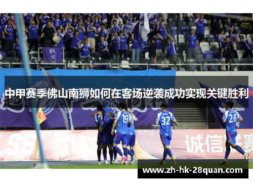 中甲赛季佛山南狮如何在客场逆袭成功实现关键胜利