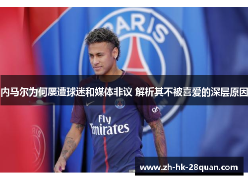 内马尔为何屡遭球迷和媒体非议 解析其不被喜爱的深层原因