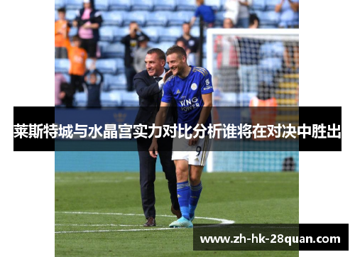 莱斯特城与水晶宫实力对比分析谁将在对决中胜出