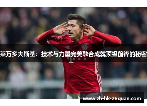 莱万多夫斯基：技术与力量完美融合成就顶级前锋的秘密