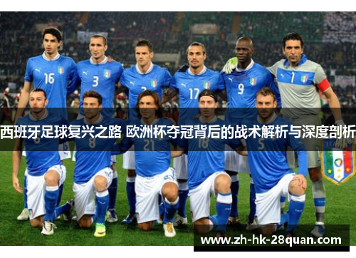 西班牙足球复兴之路 欧洲杯夺冠背后的战术解析与深度剖析