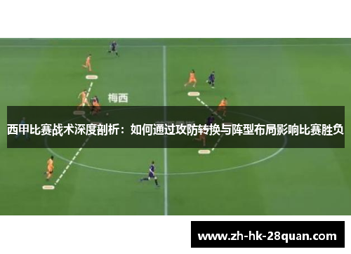 西甲比赛战术深度剖析：如何通过攻防转换与阵型布局影响比赛胜负