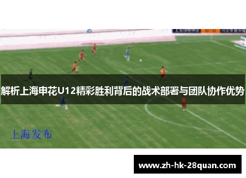 解析上海申花U12精彩胜利背后的战术部署与团队协作优势